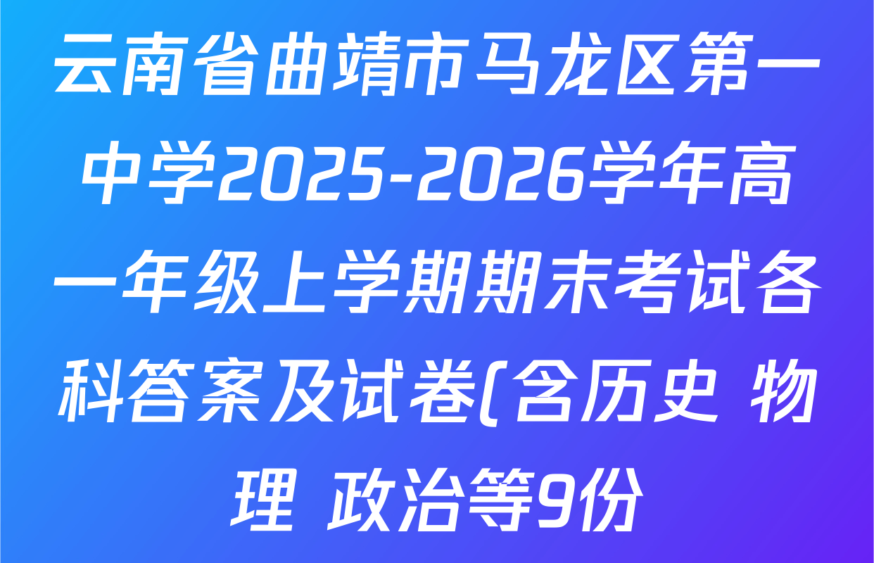 云南省曲靖市马龙区第一中学2025-2026学年高一年级上学期期末考试各科答案及试卷(含历史 物理 政治等9份) 云南省曲靖市马龙区第一中学2025-2026学年高一年级上学期期末考试各科答案及试卷(含历史 物理 政治等9份)